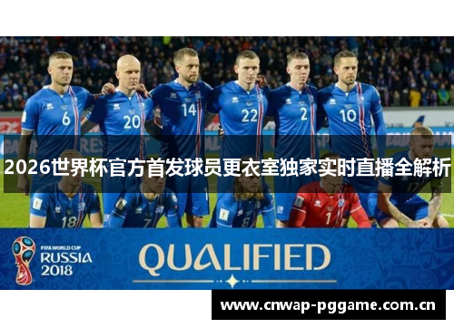 2026世界杯官方首发球员更衣室独家实时直播全解析 2026世界杯官方首发球员更衣室独家实时直播全解析