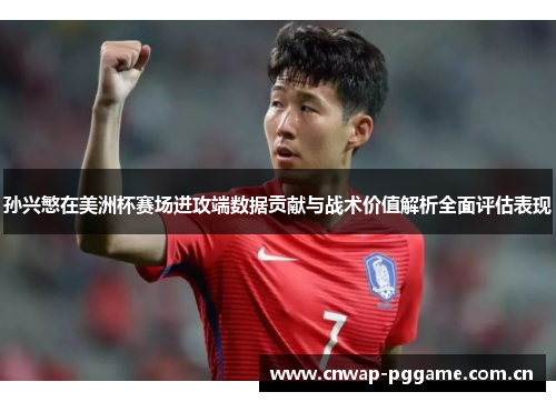 孙兴慜在美洲杯赛场进攻端数据贡献与战术价值解析全面评估表现 孙兴慜在美洲杯赛场进攻端数据贡献与战术价值解析全面评估表现