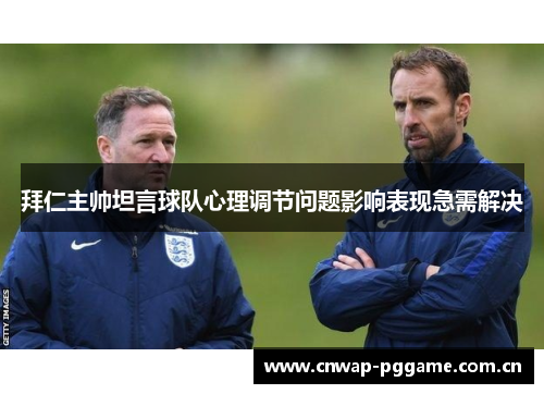 拜仁主帅坦言球队心理调节问题影响表现急需解决 拜仁主帅坦言球队心理调节问题影响表现急需解决